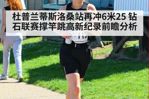 杜普兰蒂斯洛桑站再冲6米25 钻石联赛撑竿跳高新纪录前瞻分析