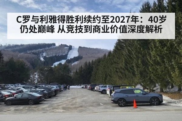 C罗与利雅得胜利续约至2027年：40岁仍处巅峰 从竞技到商业价值深度解析
