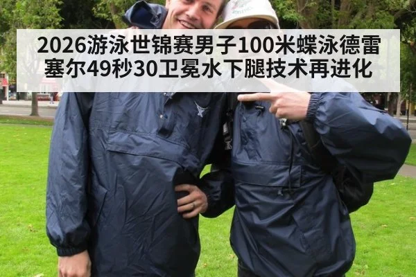 2026游泳世锦赛男子100米蝶泳德雷塞尔49秒30卫冕水下腿技术再进化
