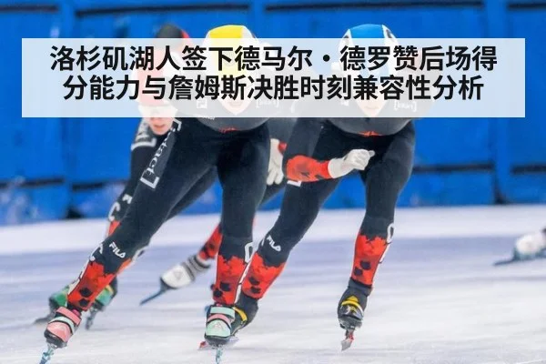 洛杉矶湖人签下德马尔·德罗赞后场得分能力与詹姆斯决胜时刻兼容性分析