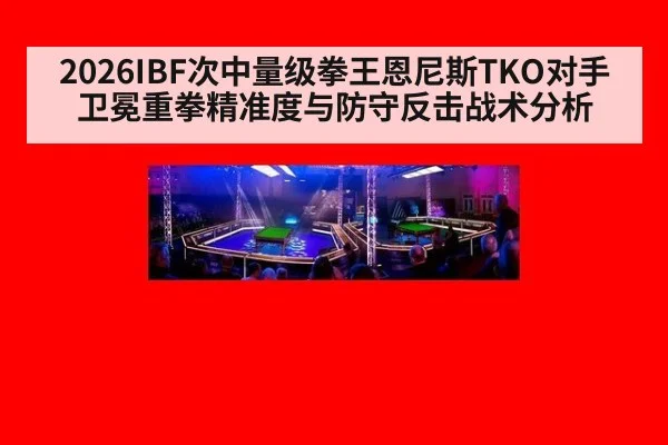 2026IBF次中量级拳王恩尼斯TKO对手卫冕重拳精准度与防守反击战术分析