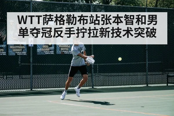 WTT萨格勒布站张本智和男单夺冠反手拧拉新技术突破