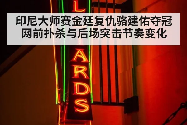 印尼大师赛金廷复仇骆建佑夺冠 网前扑杀与后场突击节奏变化