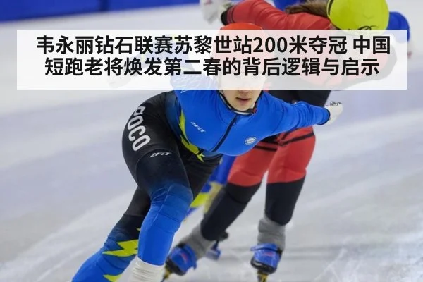 韦永丽钻石联赛苏黎世站200米夺冠 中国短跑老将焕发第二春的背后逻辑与启示