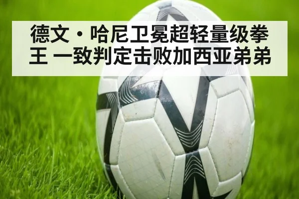 德文·哈尼卫冕超轻量级拳王 一致判定击败加西亚弟弟